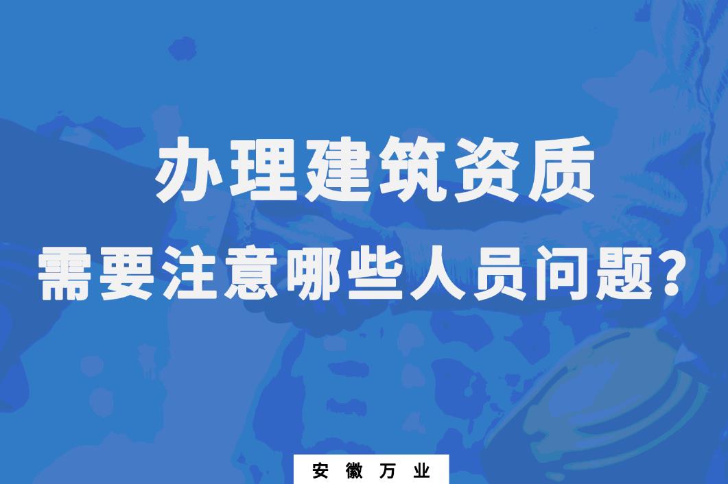 辦理建筑資質(zhì)，需要注意哪些人員問題