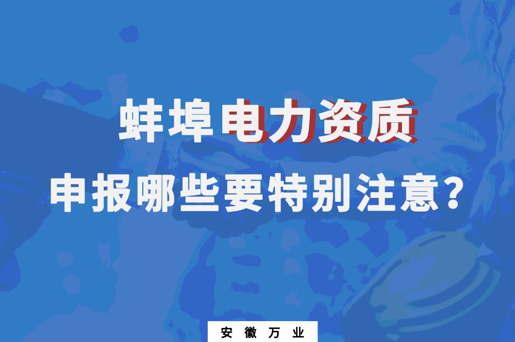 蚌埠電力資質(zhì)申報哪些要特別注意的？