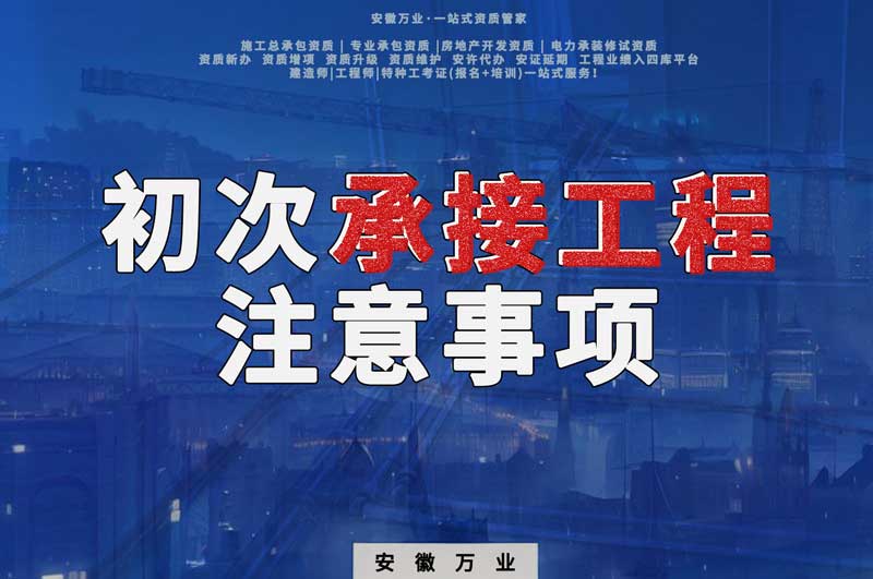 辦理資質(zhì)后，第一次承接工程，有哪些注意事項？
