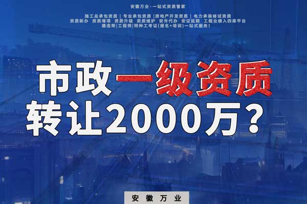 合肥市政一級(jí)資質(zhì)轉(zhuǎn)讓2000萬(wàn)，為什么這么貴