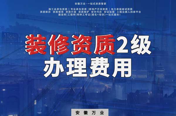 合肥裝修資質(zhì)2級辦理要多少費用？
